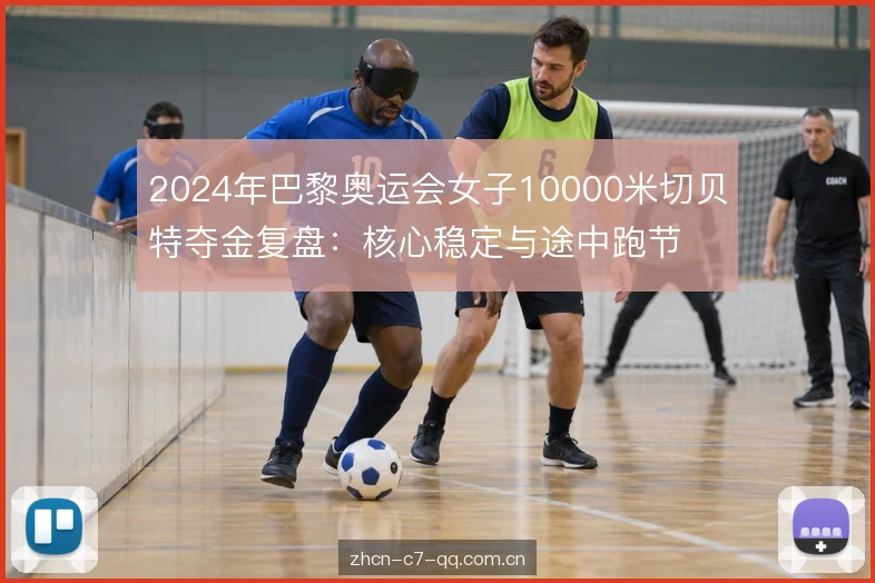 2024年巴黎奥运会女子10000米切贝特夺金复盘：核心稳定与途中跑节奏解析